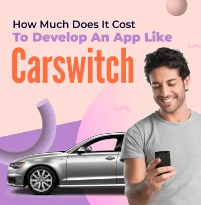 How Much Does it Cost to Develop an App like Carswitch in 2021?