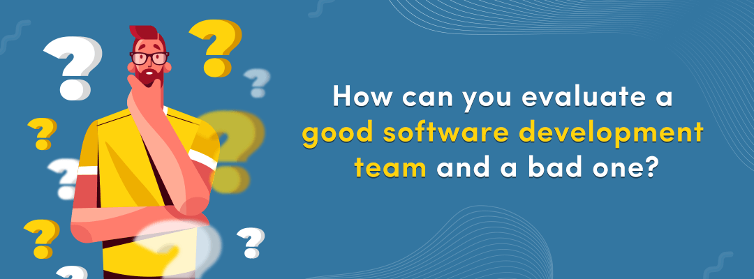 How can you evaluate a good software development team and a bad one