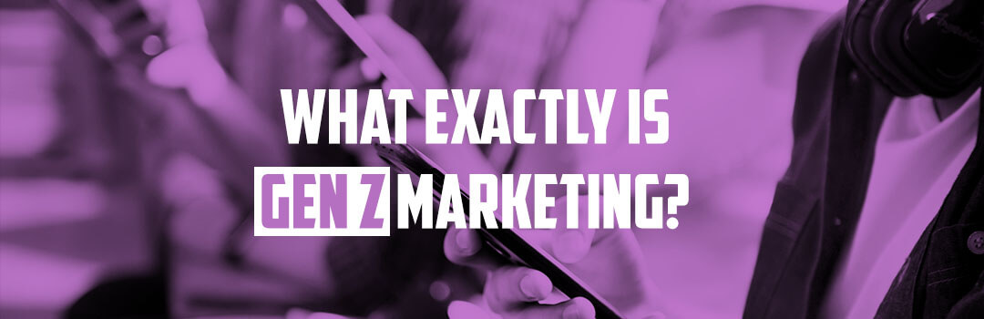 What Exactly is Gen Z Marketing?