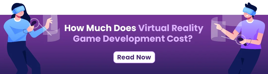 Also Read How Much Does Virtual Reality Game Development Cost