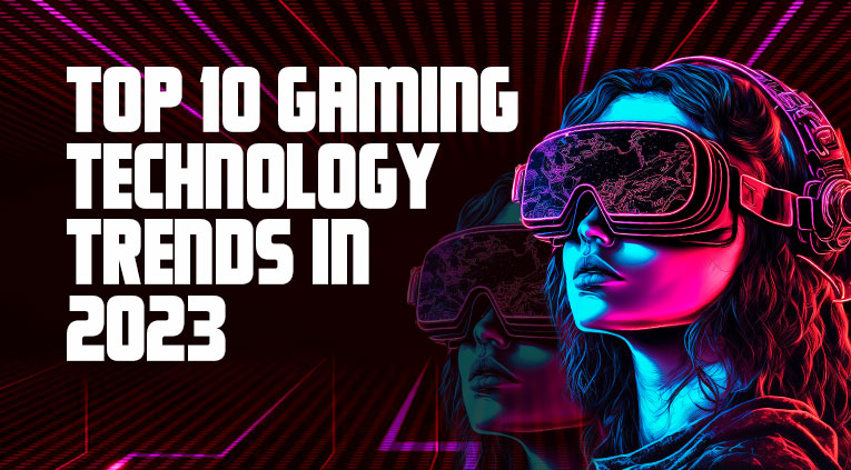 Top 10 Gaming Technology Trends to Watch Out in 2023