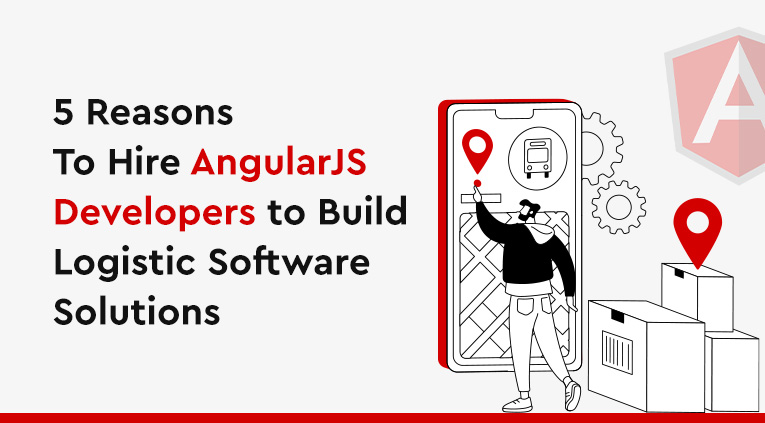 5 Reasons To Hire AngularJS Developers to Build Logistic Software Solutions [2023]